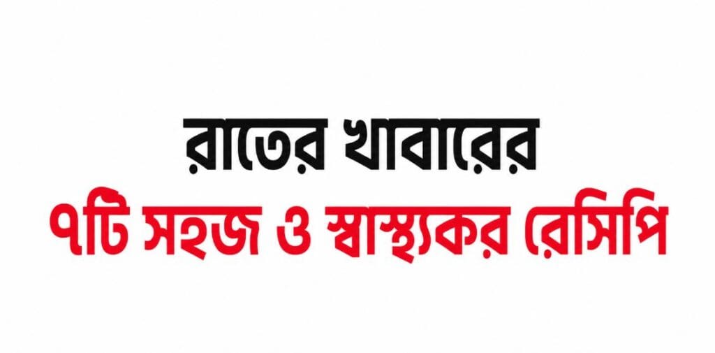 রাতের খাবারের ৭টি সহজ ও স্বাস্থ্যকর রেসিপি